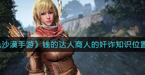 《黑色沙漠手游》钱的达人商人的奸诈知识位置一览