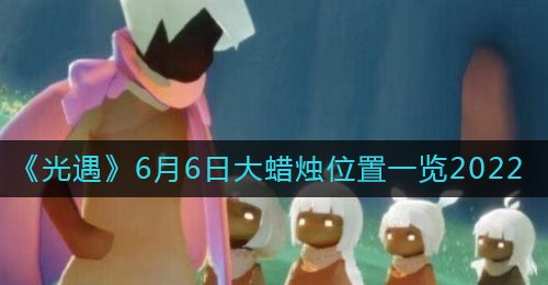 《光遇》6月6日大蜡烛位置一览2022