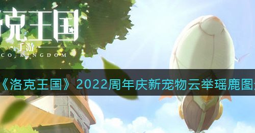 《洛克王国》2022周年庆新宠物云举瑶鹿图透