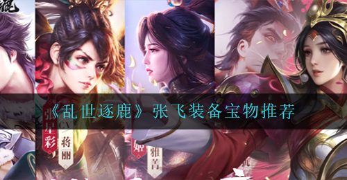 《乱世逐鹿》张飞装备宝物推荐