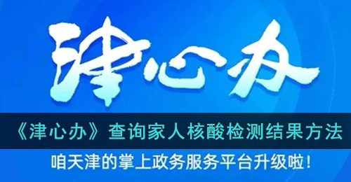 《津心办》查询家人核酸检测结果方法