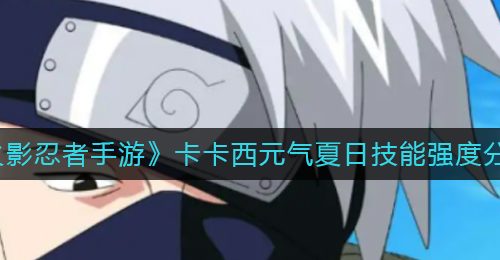《火影忍者手游》卡卡西元气夏日技能强度分析