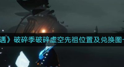 《光遇》破碎季破碎虚空先祖位置及兑换图一览