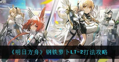 《明日方舟》钢铁萝卜LT-2打法攻略