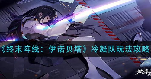 《终末阵线：伊诺贝塔》冷凝队玩法攻略