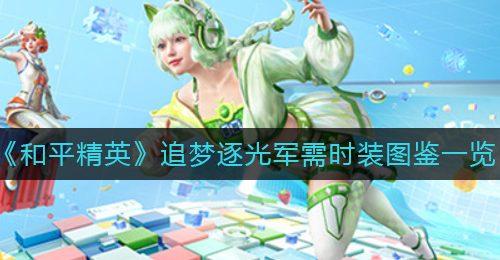 《和平精英》追梦逐光军需时装图鉴一览