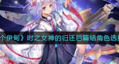 《另一个伊甸》时之女神的归还后篇结角色选择推荐