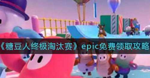 《糖豆人终极淘汰赛》epic免费领取攻略