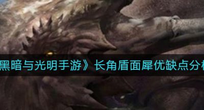 《黑暗与光明手游》长角盾面犀优缺点分析