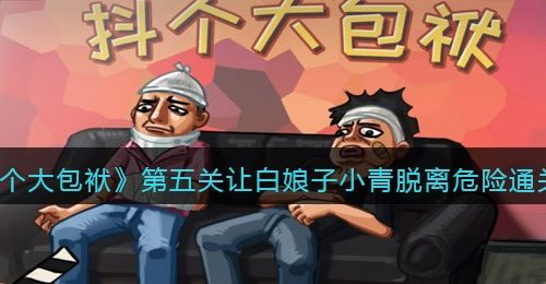《抖个大包袱》第五关让白娘子小青脱离危险通关攻略