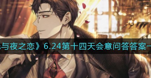 《光与夜之恋》6.24第十四天会意问答答案一览​