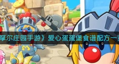 《摩尔庄园手游》爱心蛋蛋堡食谱配方一览
