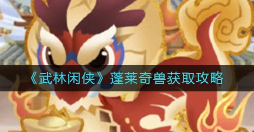 《武林闲侠》蓬莱奇兽获取攻略