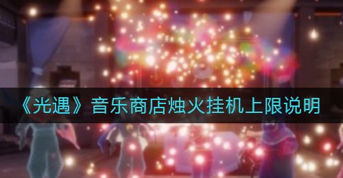 《光遇》音乐商店烛火挂机上限说明