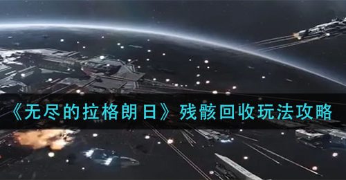 《无尽的拉格朗日》残骸回收玩法攻略