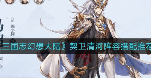 《三国志幻想大陆》契卫清河阵容搭配推荐