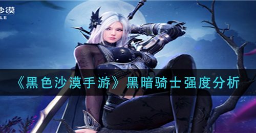 《黑色沙漠手游》黑暗骑士强度分析