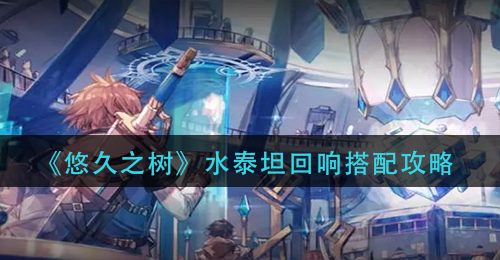 《悠久之树》水泰坦回响搭配攻略