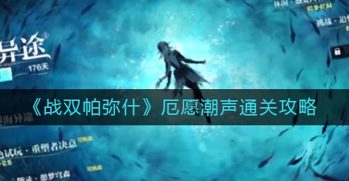 《战双帕弥什》厄愿潮声通关攻略