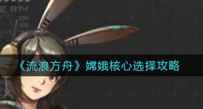 《流浪方舟》嫦娥核心选择攻略