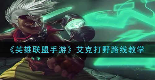 《英雄联盟手游》艾克打野路线教学