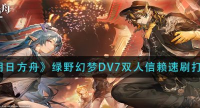 《明日方舟》绿野幻梦DV7双人信赖速刷打法