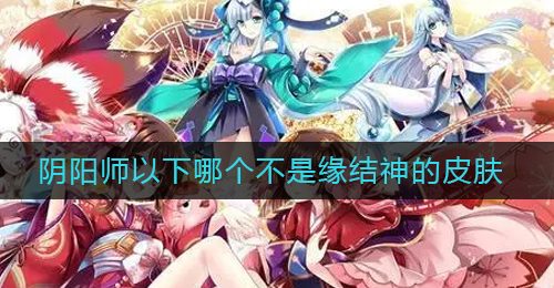 阴阳师以下哪个不是缘结神的皮肤