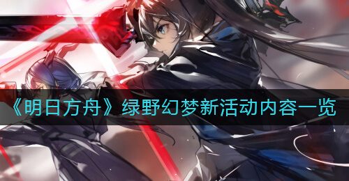 《明日方舟》绿野幻梦新活动内容一览