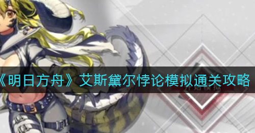 《明日方舟》艾斯黛尔悖论模拟通关攻略