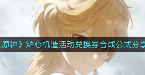 《原神》炉心机造活动兑换券合成公式分享