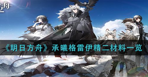 《明日方舟》承曦格雷伊精二材料一览