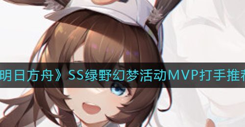 《明日方舟》SS绿野幻梦活动MVP打手推荐