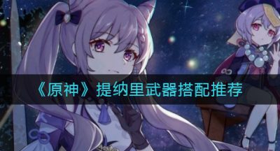 《原神》提纳里武器搭配推荐
