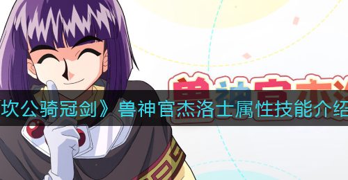 《坎公骑冠剑》兽神官杰洛士属性技能介绍