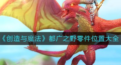《创造与魔法》都广之野零件位置大全