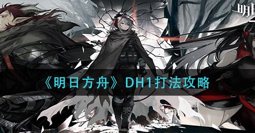 《明日方舟》DH1打法攻略