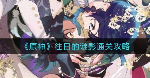 《原神》往日的谜影通关攻略