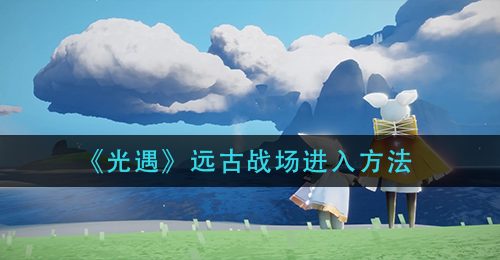 《光遇》远古战场进入方法