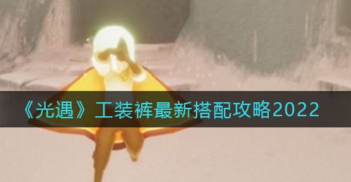 《光遇》工装裤最新搭配攻略2022