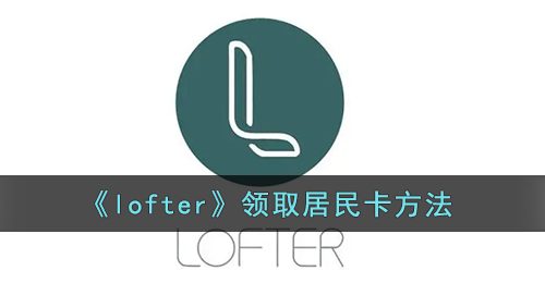 《lofter》领取居民卡方法