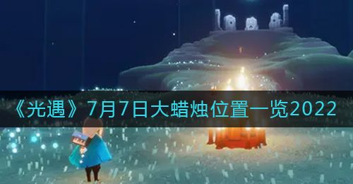 《光遇》7月7日大蜡烛位置一览2022