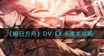 《明日方舟》DV-EX-6通关攻略