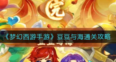 《梦幻西游手游》豆豆与海通关攻略