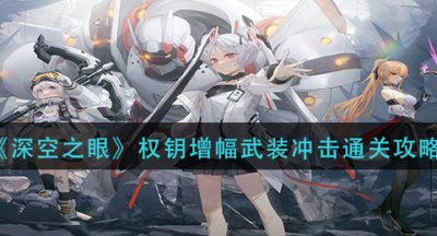 《深空之眼》权钥增幅武装冲击通关攻略