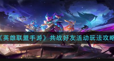 《英雄联盟手游》共战好友活动玩法攻略