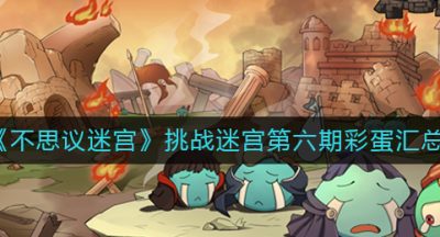 《不思议迷宫》挑战迷宫第六期彩蛋汇总