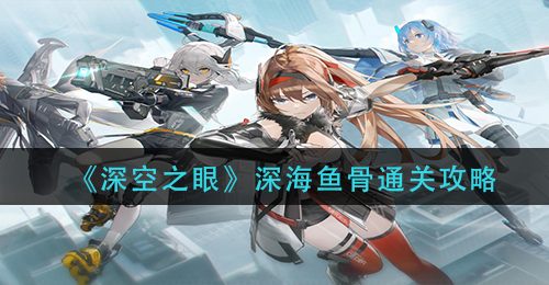 《深空之眼》深海鱼骨通关攻略