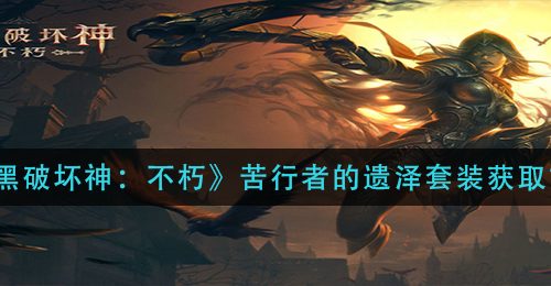 《暗黑破坏神：不朽》苦行者的遗泽套装获取方法