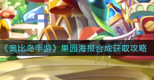 《奥比岛手游》果园海报合成获取攻略