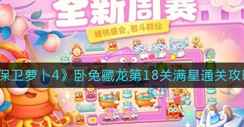 《保卫萝卜4》卧兔藏龙第18关满星通关攻略